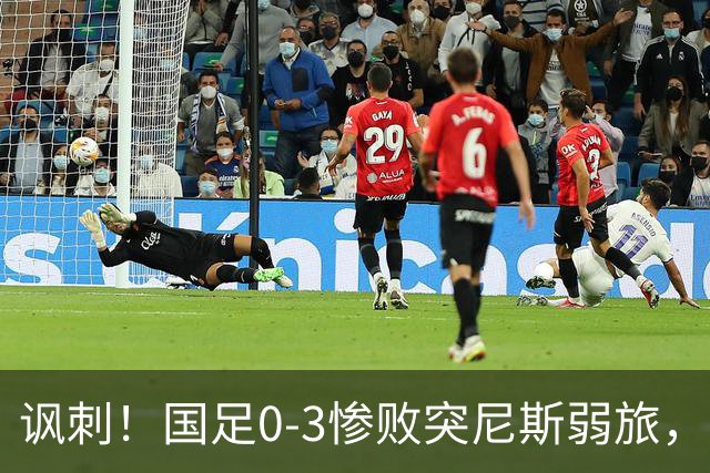 讽刺！国足0-3惨败突尼斯弱旅，资源顶配却被月薪3000吊打！